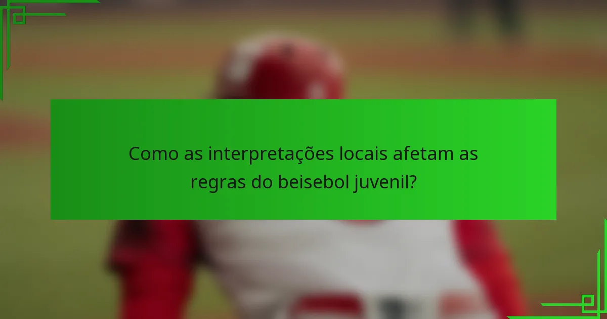 Como as interpretações locais afetam as regras do beisebol juvenil?