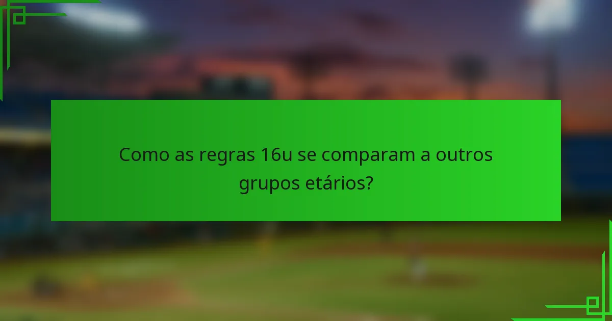 Como as regras 16u se comparam a outros grupos etários?