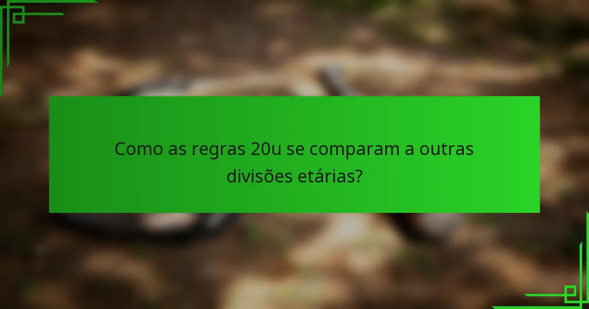 Como as regras 20u se comparam a outras divisões etárias?