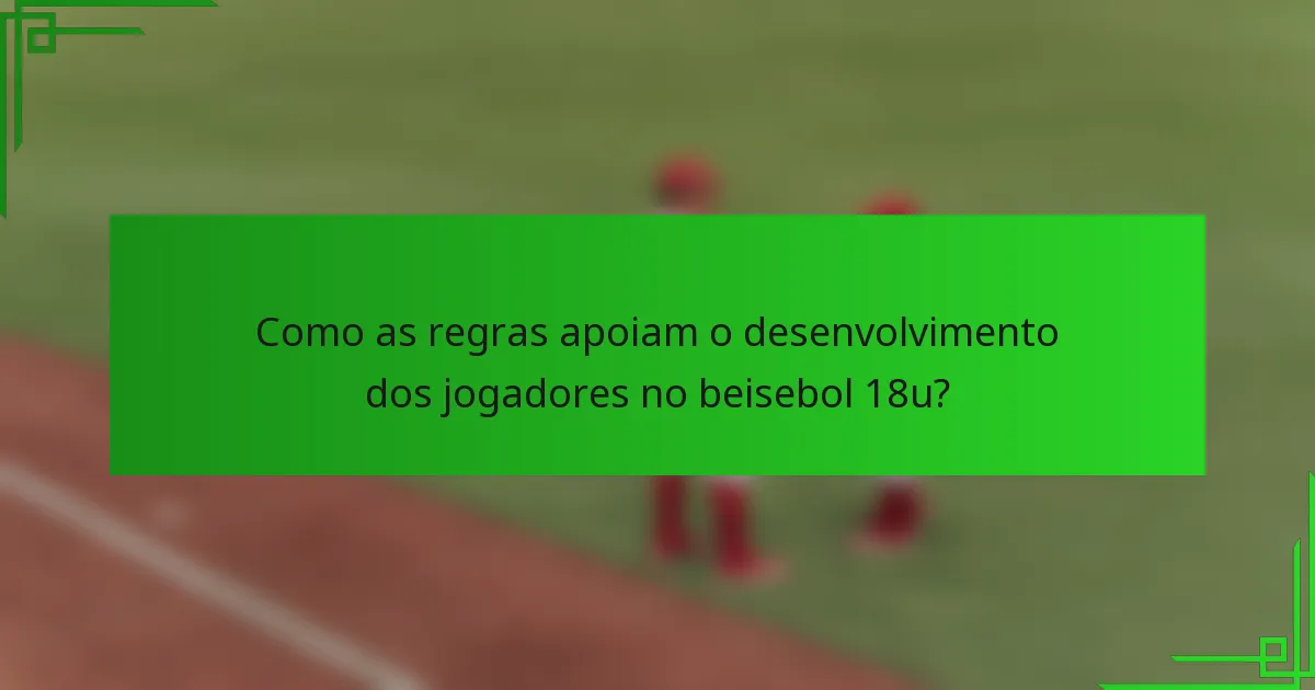 Como as regras apoiam o desenvolvimento dos jogadores no beisebol 18u?