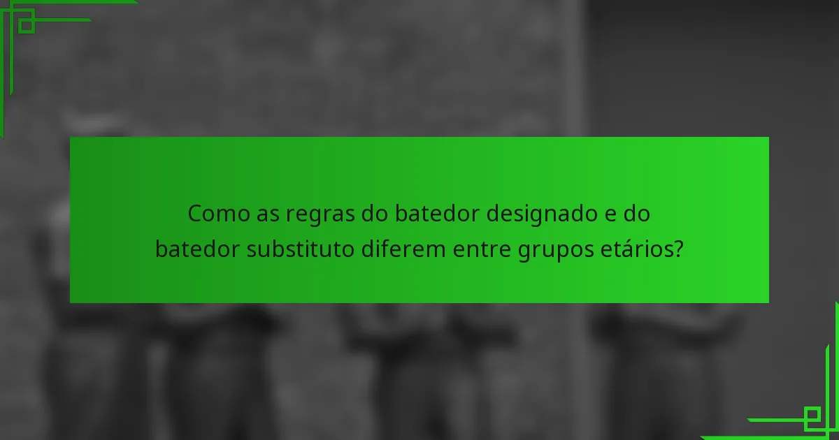 Como as regras do batedor designado e do batedor substituto diferem entre grupos etários?