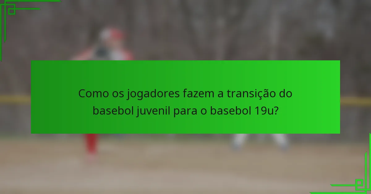Como os jogadores fazem a transição do basebol juvenil para o basebol 19u?
