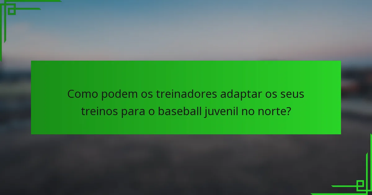 Como podem os treinadores adaptar os seus treinos para o baseball juvenil no norte?