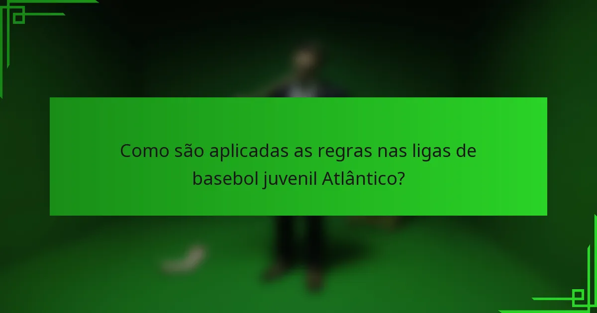 Como são aplicadas as regras nas ligas de basebol juvenil Atlântico?