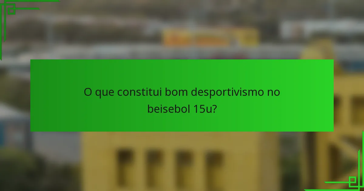 O que constitui bom desportivismo no beisebol 15u?