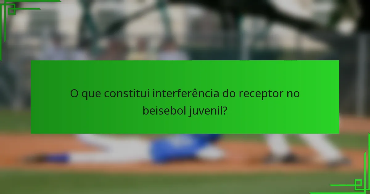 O que constitui interferência do receptor no beisebol juvenil?