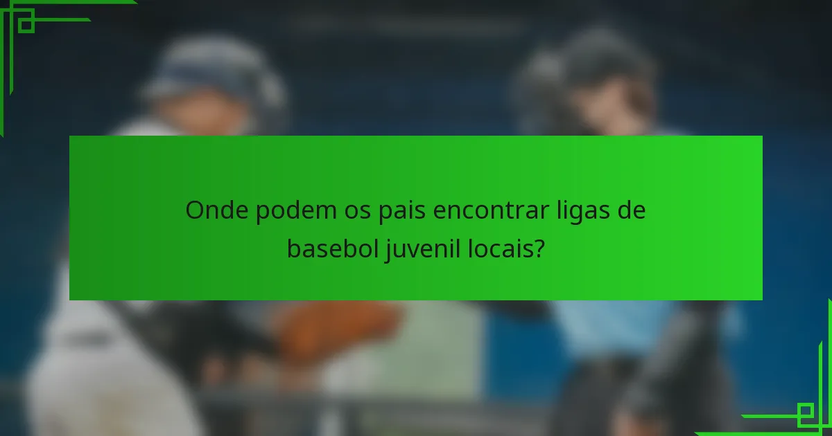 Onde podem os pais encontrar ligas de basebol juvenil locais?