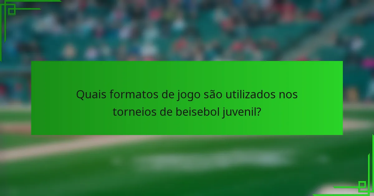 Quais formatos de jogo são utilizados nos torneios de beisebol juvenil?