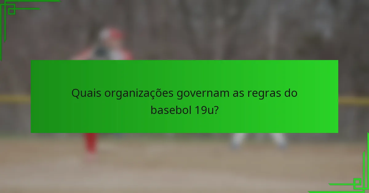 Quais organizações governam as regras do basebol 19u?