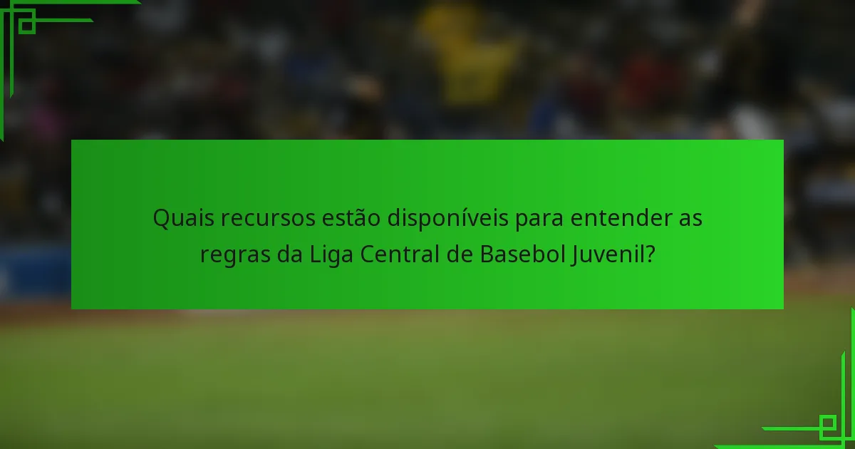 Quais recursos estão disponíveis para entender as regras da Liga Central de Basebol Juvenil?