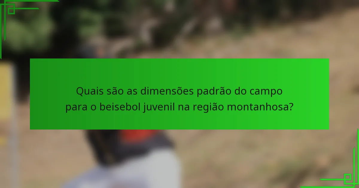 Quais são as dimensões padrão do campo para o beisebol juvenil na região montanhosa?