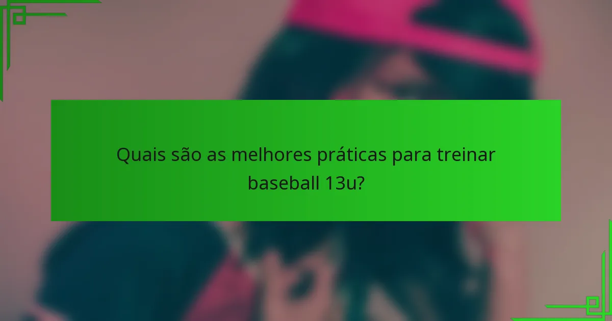 Quais são as melhores práticas para treinar baseball 13u?