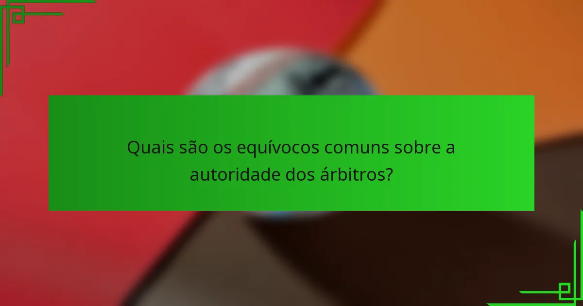 Quais são os equívocos comuns sobre a autoridade dos árbitros?