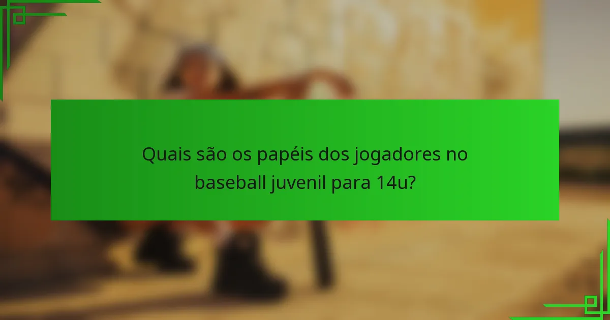 Quais são os papéis dos jogadores no baseball juvenil para 14u?
